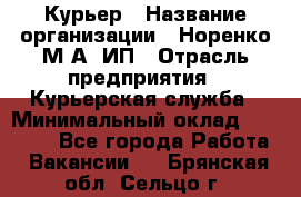 Курьер › Название организации ­ Норенко М А, ИП › Отрасль предприятия ­ Курьерская служба › Минимальный оклад ­ 15 000 - Все города Работа » Вакансии   . Брянская обл.,Сельцо г.